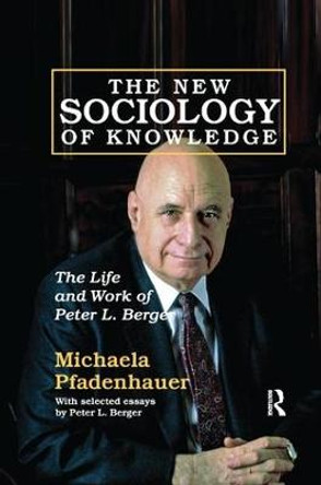 The New Sociology of Knowledge: The Life and Work of Peter L. Berger by Michaela Pfadenhauer