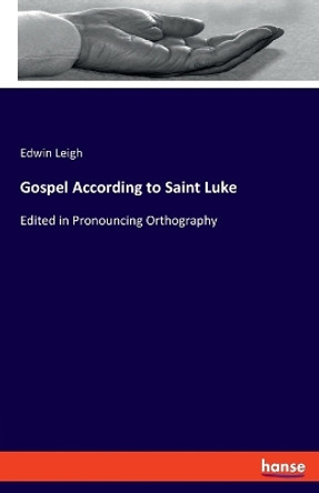 Gospel According to Saint Luke: Edited in Pronouncing Orthography by Edwin Leigh 9783337699352