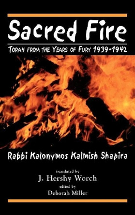 Sacred Fire: Torah from the Years of Fury 1939-1942 by Kalonymus Kalmish Shapira 9780765761279