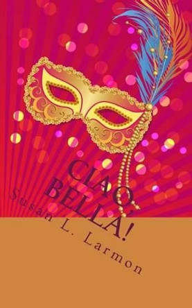 Ciao, Bella! by Susan L Larmon 9781533502834