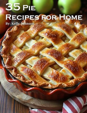 35 Pie Recipes for Home by Kelly Johnson 9798869169662