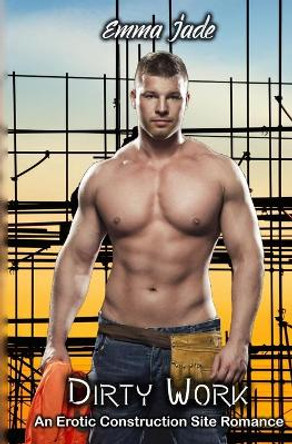 Dirty Work: An Erotic Construction Site Romance by Emma Jade 9781695385085