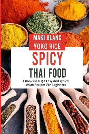 Spicy Thai Food: 2 Books In 1: 150 Easy And Typical Asian Recipes For Beginners by Yoko Rice 9798474029696