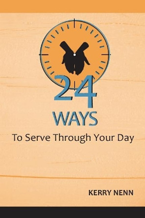 24 Ways To Serve Through Your Day by Kerry Nenn 9781544168500