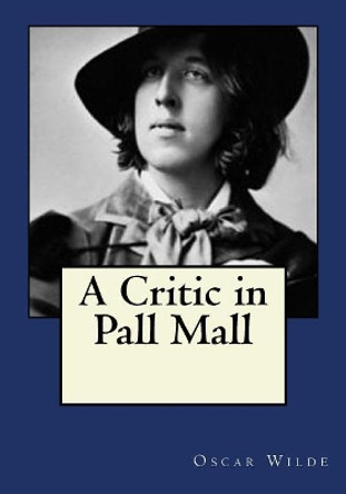 A Critic In Pall Mall by Oscar Wilde 9781545190272