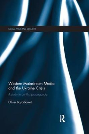 Western Mainstream Media and the Ukraine Crisis: A Study in Conflict Propaganda by Oliver Boyd-Barrett