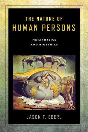 The Nature of Human Persons: Metaphysics and Bioethics by Jason T. Eberl 9780268107741