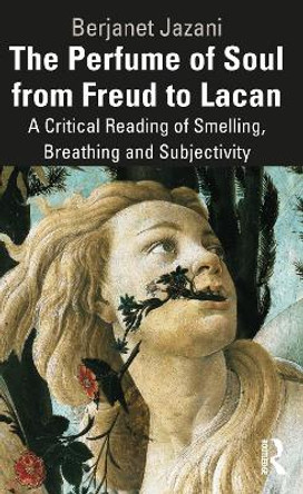 The Perfume of Soul from Freud to Lacan: A Critical Reading of Smelling, Breathing and Subjectivity by Berjanet Jazani 9781032757353