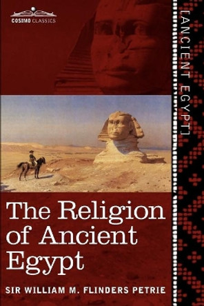 The Religion of Ancient Egypt by William M Flinders Petrie 9781616405243