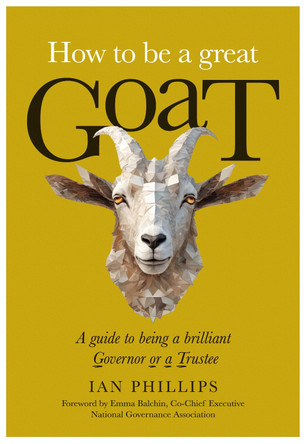 How to be a great GOAT: A guide to being a brilliant Governor or a Trustee by Ian Phillips 9781839527913