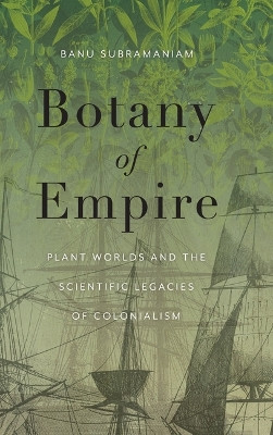 Botany of Empire: Plant Worlds and the Scientific Legacies of Colonialism by Banu Subramaniam 9780295752457