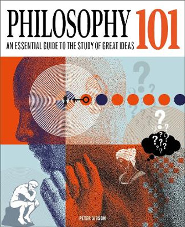 Philosophy 101: The essential guide to the study of great ideas by Dr Peter Gibson 9781398834385