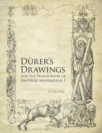 Durer's Drawings for the Prayer-Book of Emperor Maximilian I: 53 Plates by Albrecht Durer 9780486493862