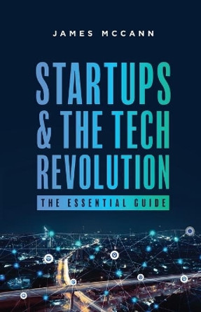 Startups and the Tech Revolution: The Essential Guide by James McCann 9781949639087