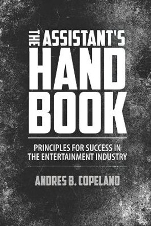 The Assistant Handbook: Principles For Success In The Entertainment Industry by Andres B Copeland 9781950681051