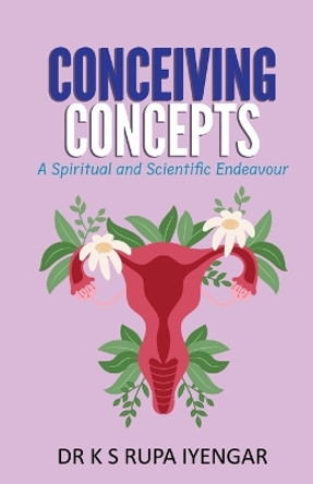 Conceiving Concepts: A Spiritual and Scientific Endeavour by Dr Rupa Iyengar K S 9781957456133