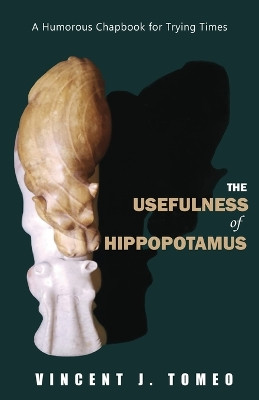 The Usefulness of Hippopotamus: A Humorous Chapbook for Trying Times by Vincent J Tomeo 9781960093844