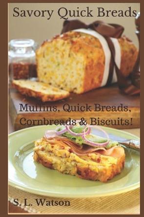 Savory Quick Breads: Muffins, Quick Breads, Cornbreads & Biscuits! by S L Watson 9781973448600