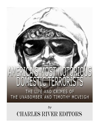 America's Most Notorious Domestic Terrorists: The Life and Crimes of the Unabomber and Timothy McVeigh by Charles River Editors 9781978287600