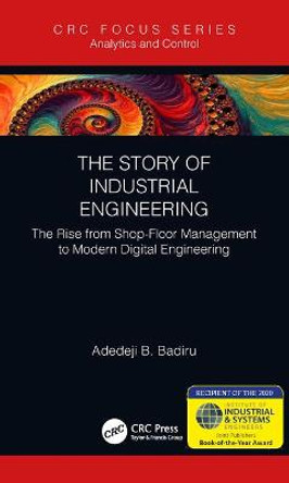 The Story of Industrial Engineering: The Rise from Shop-Floor Management to Modern Digital Engineering by Adedeji B. Badiru