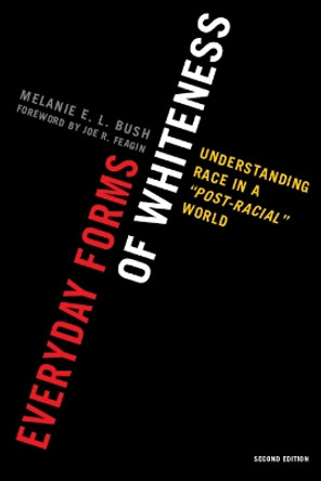 Everyday Forms of Whiteness: Understanding Race in a 'Post-Racial' World by Melanie E. L. Bush 9780742599970