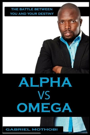 Alpha vs Omega: The Battle Between You And Your Destiny by Gabriel Mothobi 9781656493491