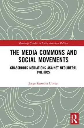 The Media Commons and Social Movements: Grassroots Mediations Against Neoliberal Politics by Jorge Saavedra Utman