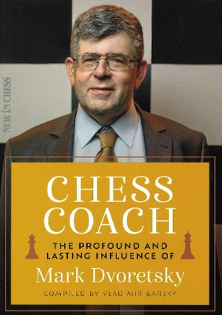 Chess Coach: The Profound and Lasting Influence of Mark Dvoretsky by Vladimir Barsky 9789083413907