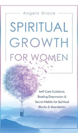 Spiritual Growth For Women: Self-Care Guidance, Beating Depression & Secret Habits for Spiritual Blocks & Boundaries by Angela Grace 9781953543806