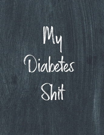 My Diabetes Shit, Diabetes Log Book: Daily Blood Sugar Log Book Journal, Organize Glucose Readings, Diabetic Monitoring Notebook For Recording Meals, Carbs, Physical Activities, Insulin Dosage by Teresa Rother 9781953557117