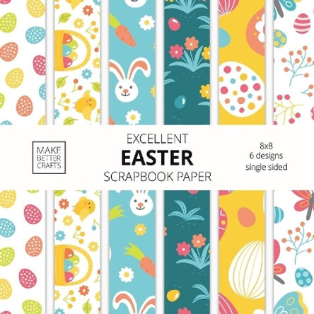 Excellent Easter Scrapbook Paper: 8x8 Easter Holiday Designer Paper for Decorative Art, DIY Projects, Homemade Crafts, Cute Art Ideas For Any Crafting Project by Make Better Crafts 9781953987181