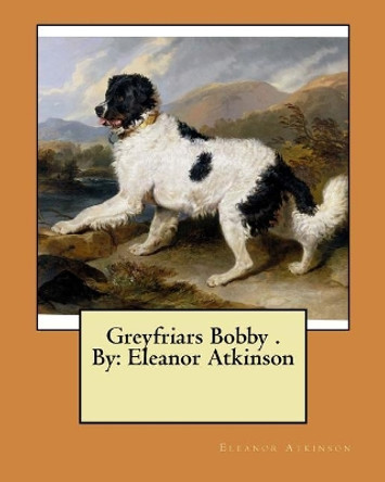 Greyfriars Bobby . By: Eleanor Atkinson by Eleanor Atkinson 9781974577682