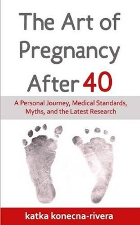 The Art of Pregnancy After 40: A Personal Journey, Medical Standards, Myths, and the Latest Research by Roberto Rivera Phd 9781530351541