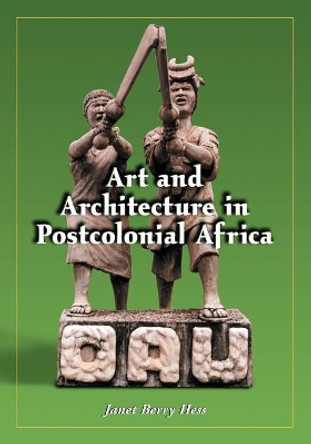 Art and Architecture in Postcolonial Africa by Janet Berry Hess 9780786420766