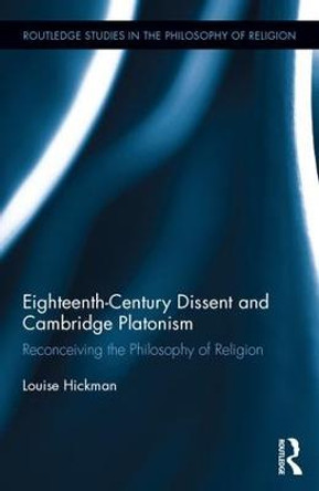 Eighteenth-Century Dissent and Cambridge Platonism: Reconceiving the Philosophy of Religion by Louise Hickman