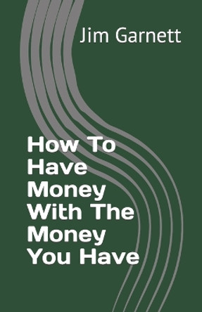 How To Have Money With The Money You Have by Jim Garnett 9781496191137