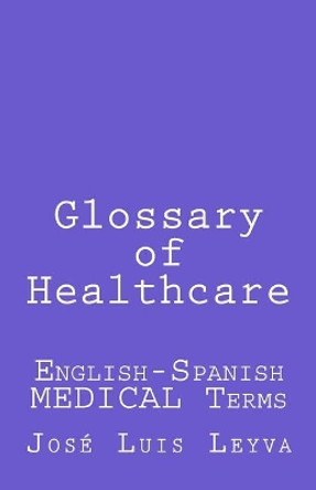 Glossary of Healthcare: English-Spanish Medical Terms by Jose Luis Leyva 9781729866580