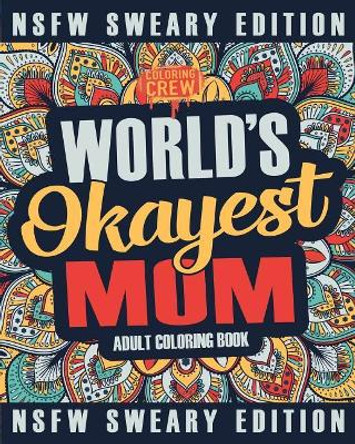 Worlds Okayest Mom Coloring Book: A Sweary, Irreverent, Swear Word Mom Coloring Book for Adults by Coloring Crew 9781985160569