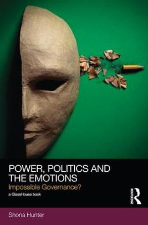 Power, Politics and the Emotions: Impossible Governance? by Shona Hunter