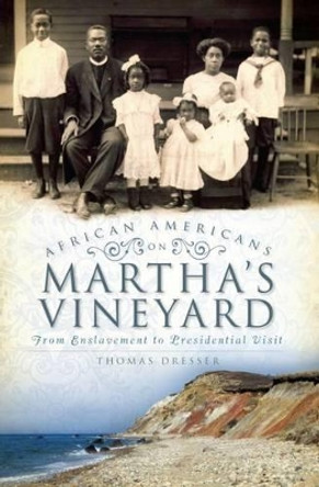 African Americans on Martha's Vineyard: From Enslavement to Presidential Visit by Tom Dresser 9781596290693