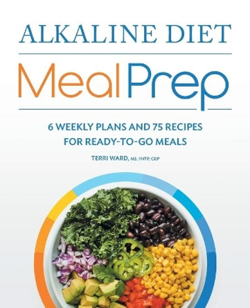 Alkaline Diet Meal Prep: 6 Weekly Plans and 75 Recipes for Ready-To-Go Meals by Terri Ward 9781648767890