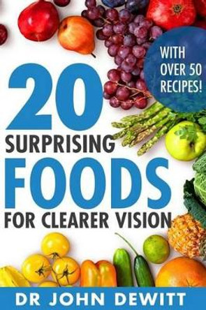 20 Surprising Foods for Clearer Vision by John DeWitt 9781517284145
