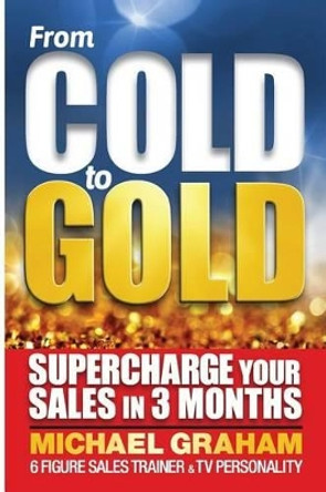 From Cold to Gold: How to supercharge your sales in 3 months by Mike Graham 9781532976599