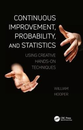 Continuous Improvement, Probability, and Statistics: Using Creative Hands-On Techniques by William Hooper