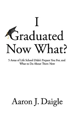 I Graduated Now What? by Aaron J Daigle 9798652611743