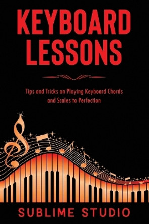 Keyboard Lessons: Tips and Tricks on Playing Keyboard Chords and Scales to Perfection by Sublime Studio 9798654879417