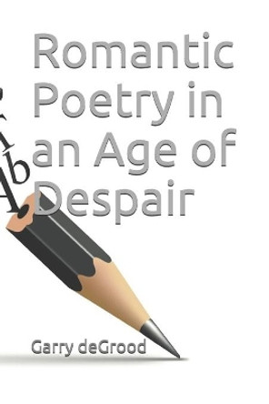 Romantic Poetry in an Age of Despair by Garry Degrood 9798663646840