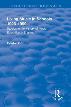 Living Music in Schools 1923-1999: Studies in the History of Music Education in England: Studies in the History of Music Education in England by Gordon Cox