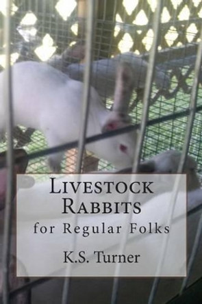 Livestock Rabbits: for Regular Folks by K S Turner 9781502598813