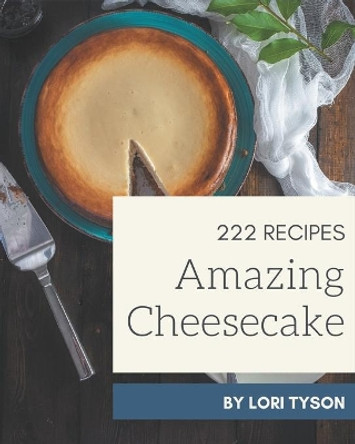 222 Amazing Cheesecake Recipes: Welcome to Cheesecake Cookbook by Lori Tyson 9798695487862